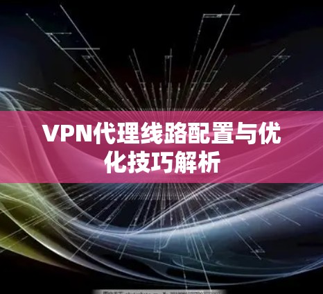 VPN代理线路配置与优化技巧解析