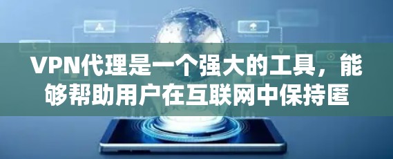VPN代理是一个强大的工具，能够帮助用户在互联网中保持匿名，绕过地理限制，并保护数据安全。以下是关于VPN代理的详细指南，帮助您理解和使用