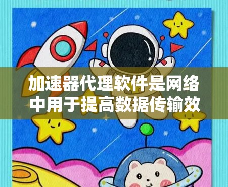 加速器代理软件是网络中用于提高数据传输效率的重要工具，特别是在处理远程连接、宽带受限或高负载场景时。以下是加速器代理软件的分类及其示例