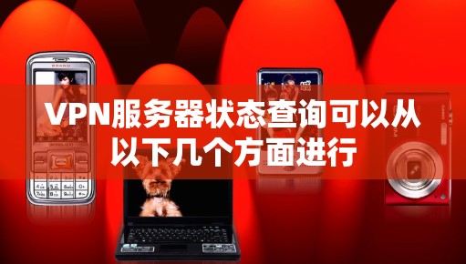 VPN服务器状态查询可以从以下几个方面进行