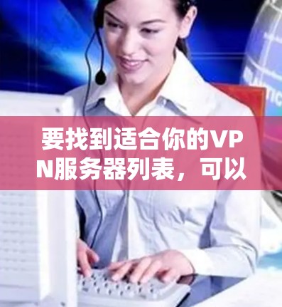 要找到适合你的VPN服务器列表，可以参考以下几种方法和资源