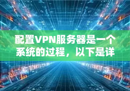 配置VPN服务器是一个系统的过程，以下是详细的步骤指南