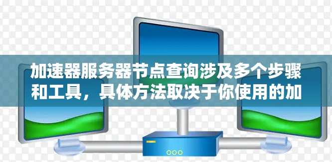 加速器服务器节点查询涉及多个步骤和工具，具体方法取决于你使用的加速器类型和架构。以下是一些常见的查询方法和工具