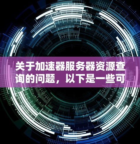 关于加速器服务器资源查询的问题，以下是一些可能的方法和建议