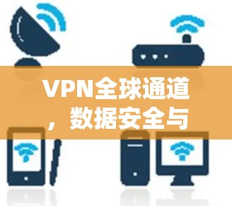 VPN全球通道，数据安全与高效传输的最佳选择