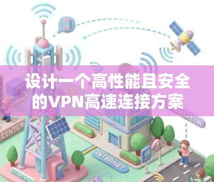 设计一个高性能且安全的VPN高速连接方案需要综合考虑多个方面。以下是一个有条理的实施步骤和建议