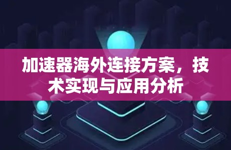 加速器海外连接方案，技术实现与应用分析