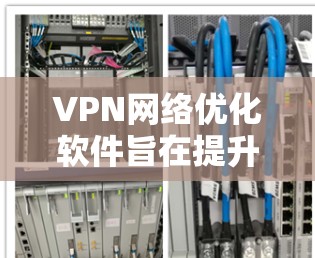 VPN网络优化软件旨在提升VPN服务的性能、安全性和稳定性，以满足用户需求。以下是对VPN网络优化软件的详细分析和建议
