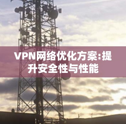 VPN网络优化方案:提升安全性与性能