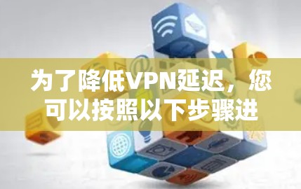 为了降低VPN延迟，您可以按照以下步骤进行