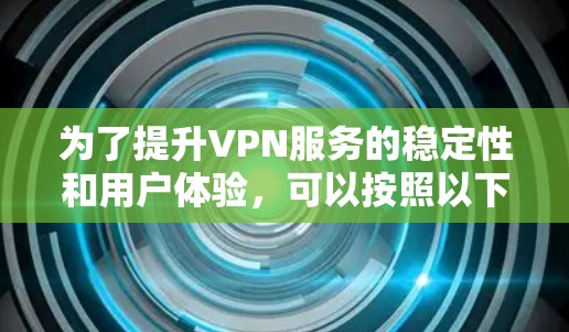 为了提升VPN服务的稳定性和用户体验，可以按照以下分步方案进行实施