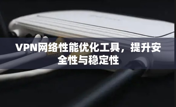 VPN网络性能优化工具，提升安全性与稳定性