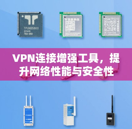 VPN连接增强工具，提升网络性能与安全性的关键