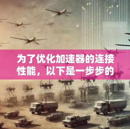 为了优化加速器的连接性能，以下是一步步的解决方案