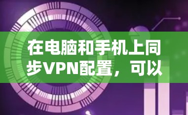 在电脑和手机上同步VPN配置，可以通过以下几种方法实现