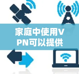 家庭中使用VPN可以提供多种好处，包括保护数据安全、访问受限制的内容以及隐私保护。以下是设置家庭VPN的分步指南