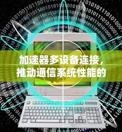 加速器多设备连接，推动通信系统性能的突破