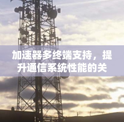 加速器多终端支持，提升通信系统性能的关键技术