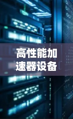 高性能加速器设备方案，提升通信系统效率与性能
