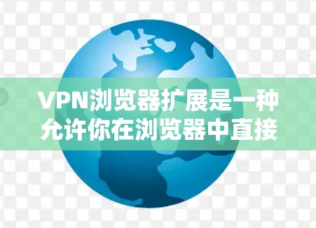 VPN浏览器扩展是一种允许你在浏览器中直接安装和管理VPN服务的扩展程序。这些扩展可以帮助你快速连接到VPN服务器，保护隐私，访问受限制的网站或内容。以下是一些常见的VPN浏览器扩展及其功能