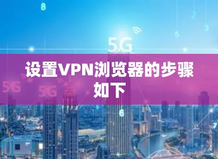 设置VPN浏览器的步骤如下