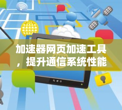 加速器网页加速工具，提升通信系统性能的秘密武器