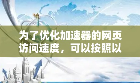 为了优化加速器的网页访问速度，可以按照以下步骤进行