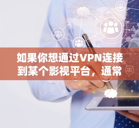 如果你想通过VPN连接到某个影视平台，通常是为了绕过地区限制或保护隐私。以下是一些常见的VPN影视平台连接方法和注意事项