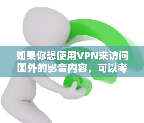 如果你想使用VPN来访问国外的影音内容，可以考虑以下几种常用的工具