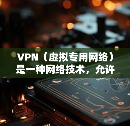 VPN（虚拟专用网络）是一种网络技术，允许用户在公共互联网上创建安全的、专用的加密连接。通过VPN，可以在不直接暴露真实IP地址的情况下，访问和传输数据