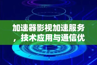 加速器影视加速服务，技术应用与通信优化