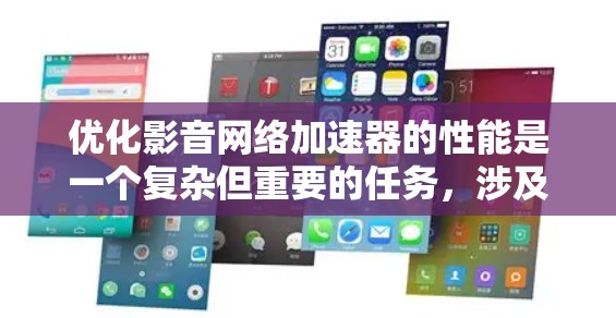 优化影音网络加速器的性能是一个复杂但重要的任务，涉及多个层面的调整和优化。以下是一个有条理的步骤指南，帮助您全面分析并提升加速器的影音网络性能