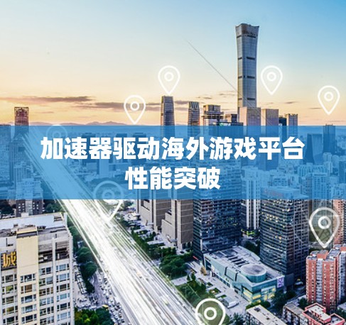 加速器驱动海外游戏平台性能突破