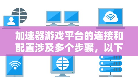 加速器游戏平台的连接和配置涉及多个步骤，以下是一步步的指南，帮助您顺利连接并优化游戏体验