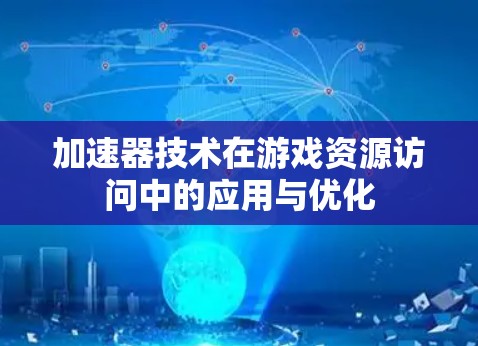 加速器技术在游戏资源访问中的应用与优化