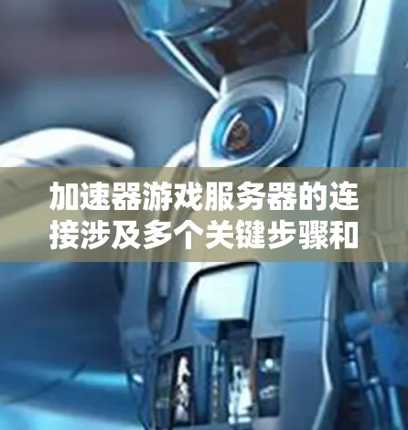 加速器游戏服务器的连接涉及多个关键步骤和考虑因素，确保数据能够高效、安全地传输。以下是对这一过程的详细总结