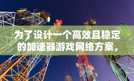 为了设计一个高效且稳定的加速器游戏网络方案，我们需要综合考虑多个关键因素，确保游戏的实时性、安全性和互操作性。以下是一个结构化的网络方案