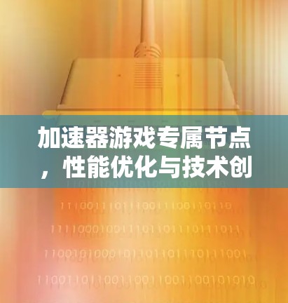 加速器游戏专属节点，性能优化与技术创新