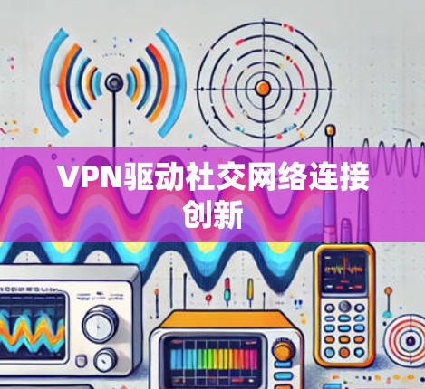 VPN驱动社交网络连接创新