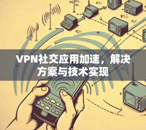 VPN社交应用加速，解决方案与技术实现