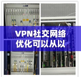 VPN社交网络优化可以从以下几个方面入手，提高连接速度和稳定性