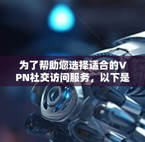 为了帮助您选择适合的VPN社交访问服务，以下是分步的建议