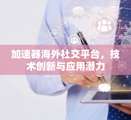 加速器海外社交平台，技术创新与应用潜力