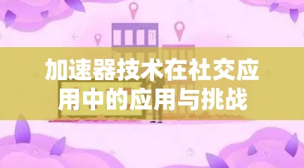 加速器技术在社交应用中的应用与挑战