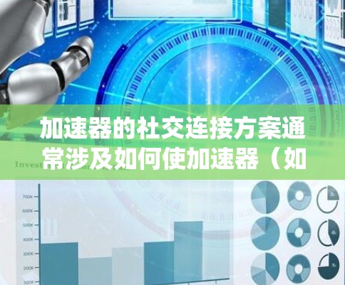加速器的社交连接方案通常涉及如何使加速器（如计算加速器、网络加速器或数据处理加速器）能够高效地与其他系统、设备或网络进行通信和连接。以下是一个典型的加速器社交连接方案的总结