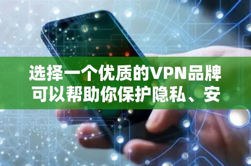 选择一个优质的VPN品牌可以帮助你保护隐私、安全以及访问受限的网络资源。以下是一些知名的VPN品牌推荐，这些品牌在速度、隐私保护和客户支持方面都有较好的表现