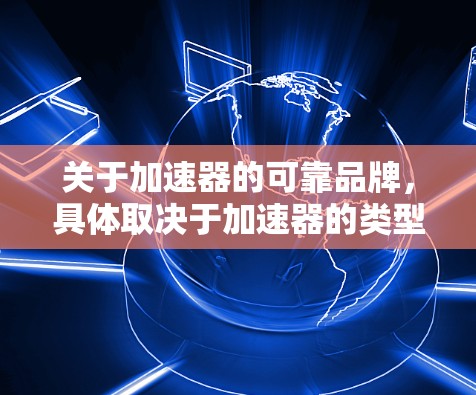 关于加速器的可靠品牌，具体取决于加速器的类型和用途。以下是一些在不同的领域中被广泛认可的品牌