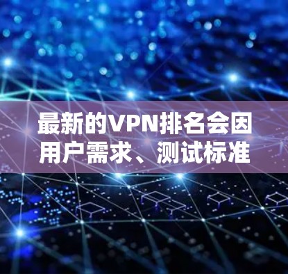 最新的VPN排名会因用户需求、测试标准和技术评测结果而有所不同。以下是一些常见的VPN服务及其大致排名（根据一些权威评测和用户反馈）
