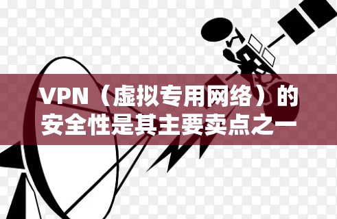 VPN（虚拟专用网络）的安全性是其主要卖点之一，它能够保护用户的数据和活动不被第三方窃取或追踪。以下是VPN安全性的一些关键因素和排名，供你参考
