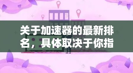 关于加速器的最新排名，具体取决于你指的是哪种类型的加速器。以下是一些常见的加速器类型及其最新排名的可能性
